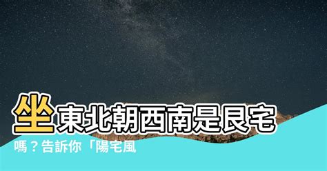 坐東北朝西南是什麼宅|房屋朝向決定財運？